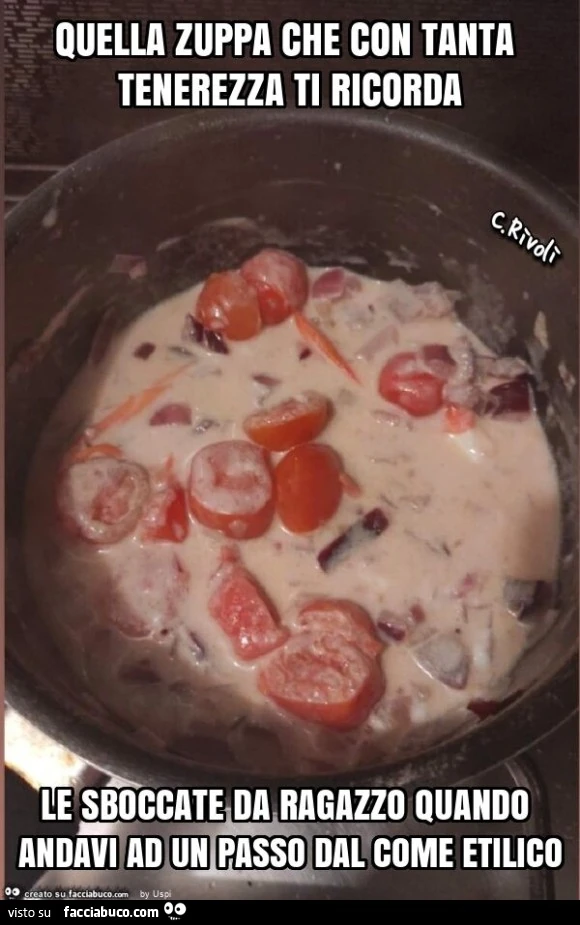 Quella zuppa che con tanta tenerezza ti ricorda le sboccate da ragazzo quando andavi ad un passo dal come etilico