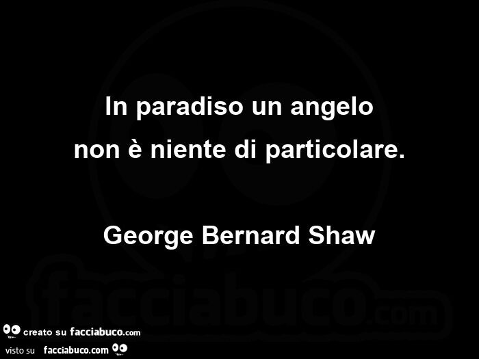 In paradiso un angelo non è niente di particolare. george Bernard Shaw