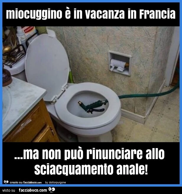 Miocuggino è in vacanza in francia&hellip; ma non può rinunciare allo sciacquamento anale
