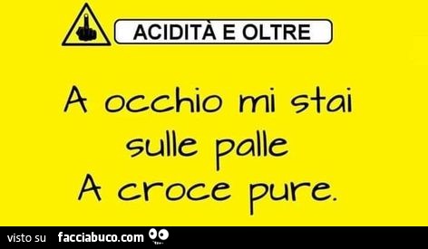 A occhio mi stai sulle palle a croce pure