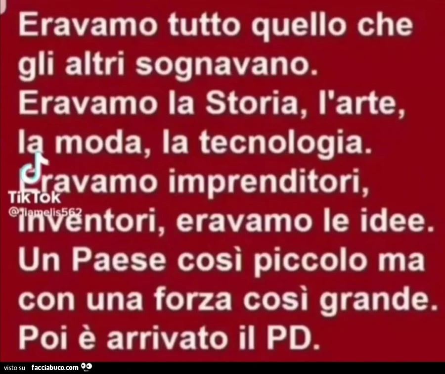 Eravamo tutto quello che gli altri sognavano. Eravamo la storia, l'arte, i moda, la tecnologia. Poi è arrivato il pd