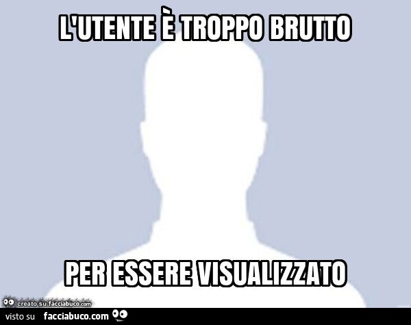 L'utente è troppo brutto per essere visualizzato