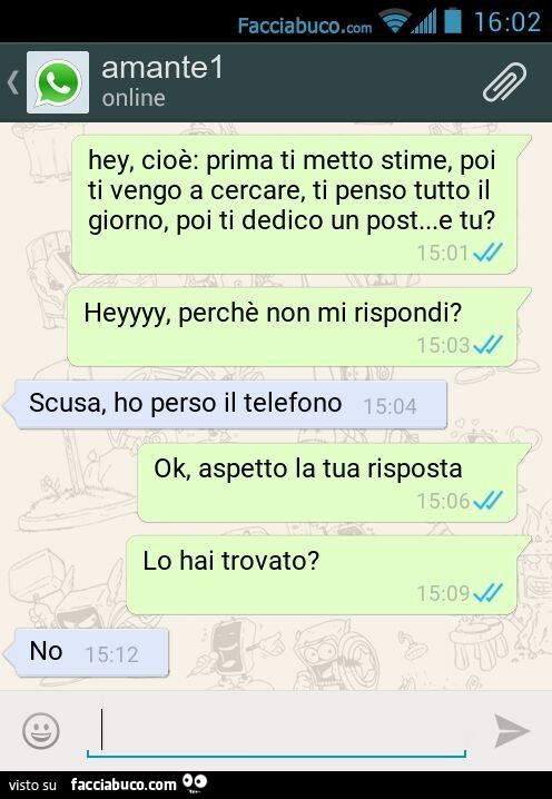 Hey, cioè: prima ti metto stime, poi ti vengo a cercare, ti penso tutto il giorno, poi ti dedico un post… e tu? Heyyyy, perchè non mi rispondi? Scusa, ho perso il telefono. Ok, aspetto la tua risposta. Lo hai trovato? No