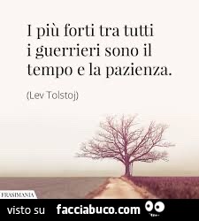 I più forti tra tutti i guerrieri sono il tempo e la pazienza. Lev Tolstoj
