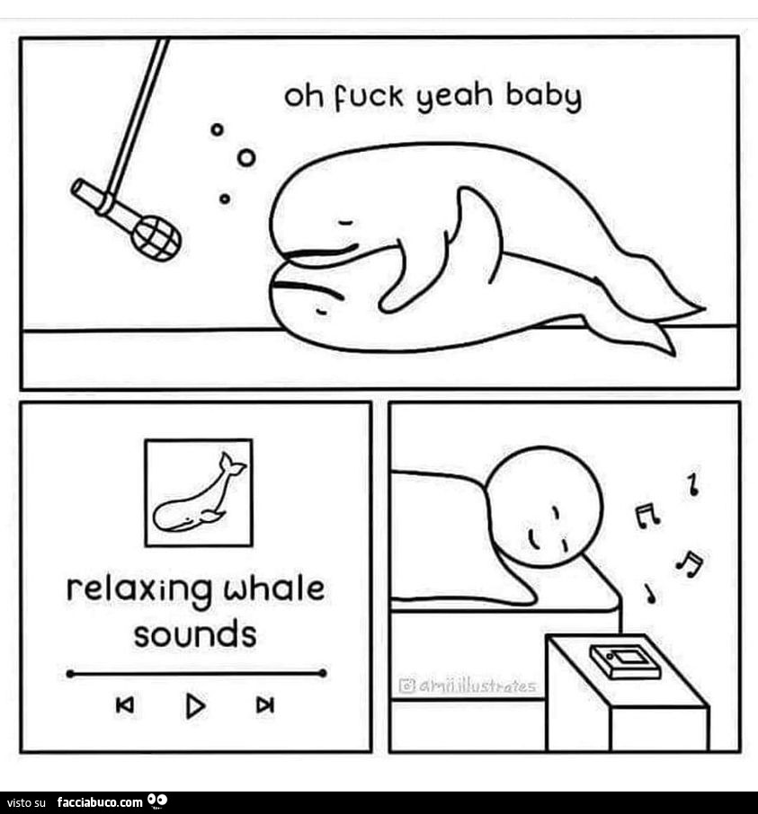 Oh fuck yeah baby relaxing whale sounds