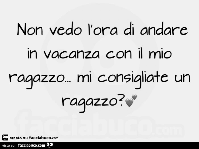 Non vedo l'ora di andare in vacanza con il mio ragazzo&hellip; mi consigliate un ragazzo?