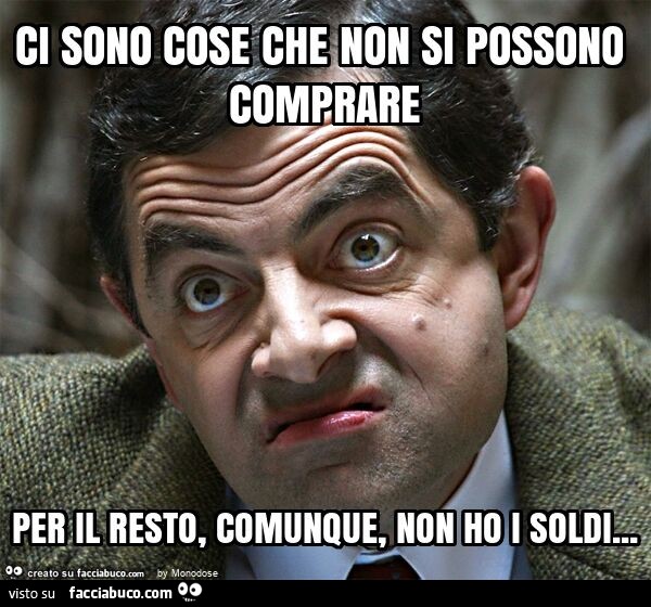 Ci sono cose che non si possono comprare per il resto, comunque, non ho i soldi