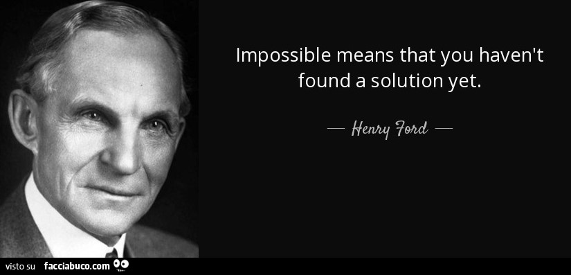 Impossible means that you haven't found a solution yet. Henry Ford