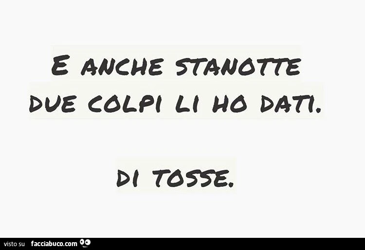 E anche stanotte due colpi li ho dati. Di tosse