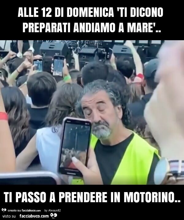 Alle 12 di domenica 'ti dicono preparati andiamo a marè. Ti passo a prendere in motorino