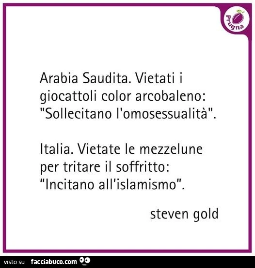Arabia saudita. Vietati i giocattoli color arcobaleno: sollecitano l'omosessualità. Italia. Vietate le mezzelune per tritare il soffritto: incitano all'islamismo