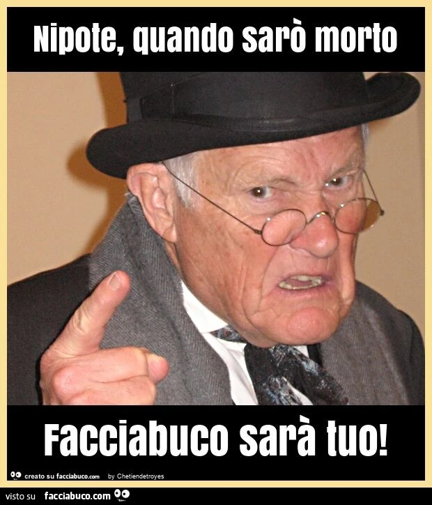 Nipote, quando sarรฒ morto facciabuco sarร tuo