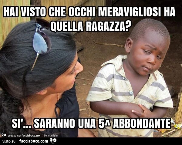 Hai visto che occhi meravigliosi ha quella ragazza? Sì&hellip; saranno una 5^ abbondante