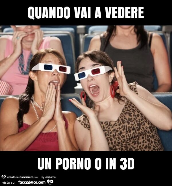 Quando vai a vedere un porno o in 3d