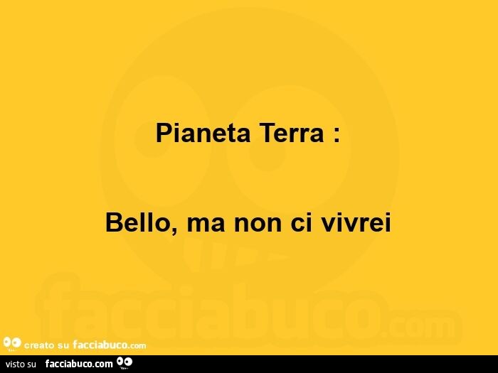 Pianeta terra: bello, ma non ci vivrei