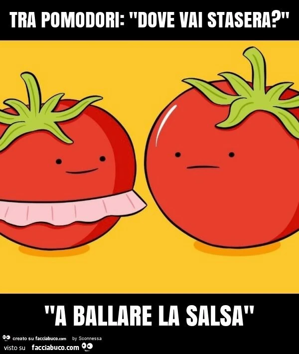 Tra pomodori: "dove vai stasera? " "A ballare la salsa"