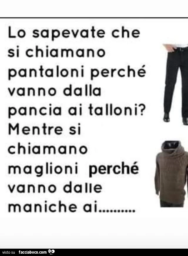 Lo sapevate che si chiamano pantaloni perché vanno dalla pancia ai talloni? Mentre si chiamano maglioni perché vanno dalle maniche ai&hellip;