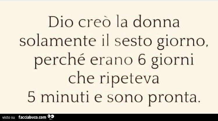 Dio creò la donna solamente il sesto giorno, perchè erano 6 giorni che