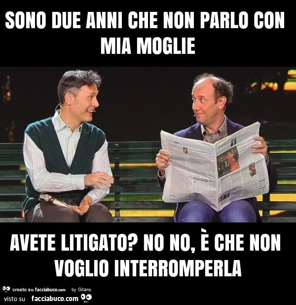 Sono due anni che non parlo con mia moglie avete litigato? No no, è che non voglio interromperla