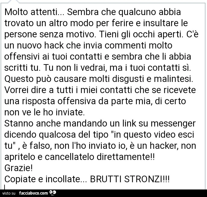 Molto attenti&hellip; sembra che qualcuno abbia trovato un altro modo per ferire e insultare le persone senza motivo. Tieni gli occhi aperti. C'è un nuovo hack che invia commenti molto offensivi ai tuoi contatti