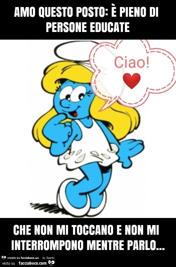 Amo questo posto: è pieno di persone educate che non mi toccano e non mi interrompono mentre parlo