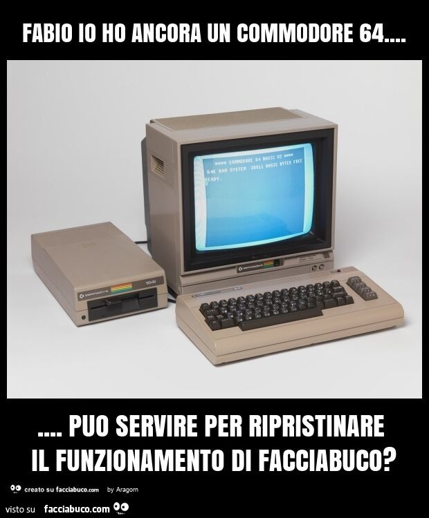 Fabio io ho ancora un commodore 64… puo servire per ripristinare il funzionamento di facciabuco?