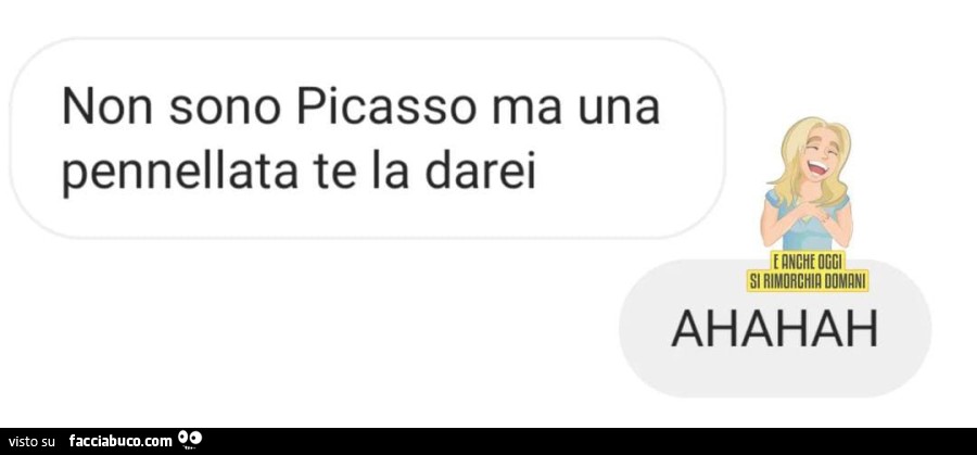Non sono picasso ma una pennellata te la darei. ahahah