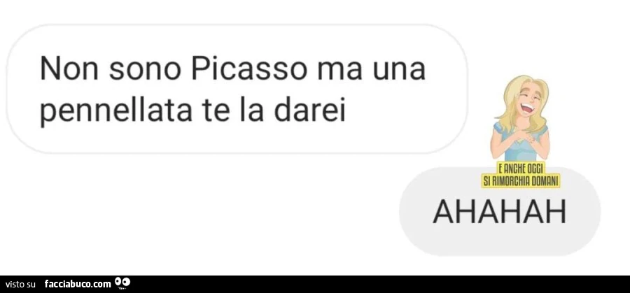 Non sono picasso ma una pennellata te la darei. ahahah