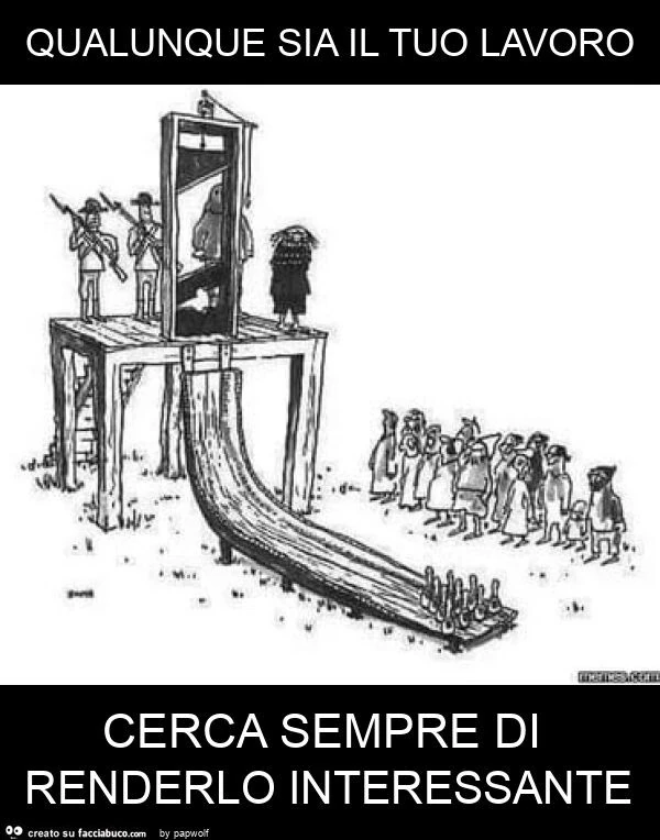 Qualunque sia il tuo lavoro cerca sempre di renderlo interessante