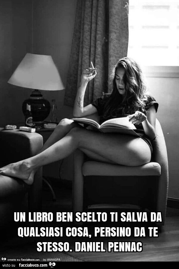 Un libro ben scelto ti salva da qualsiasi cosa, persino da te stesso. Daniel pennac