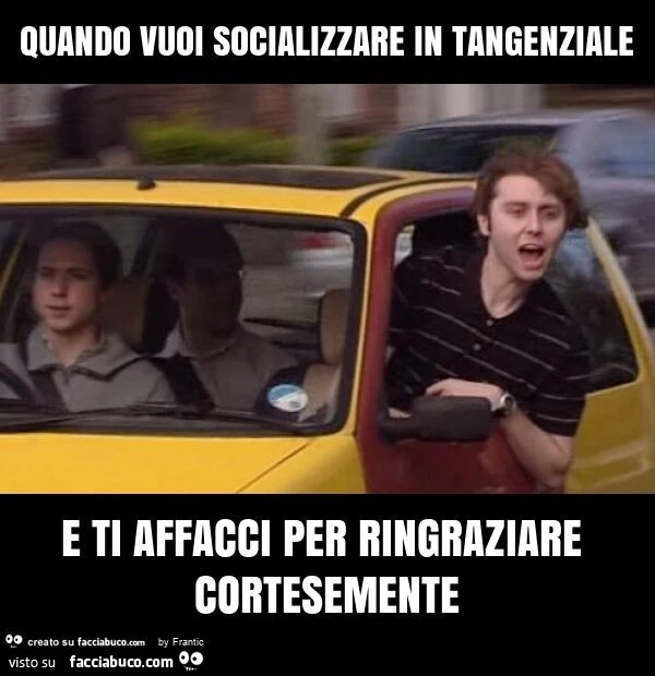 Quando vuoi socializzare in tangenziale e ti affacci per ringraziare cortesemente