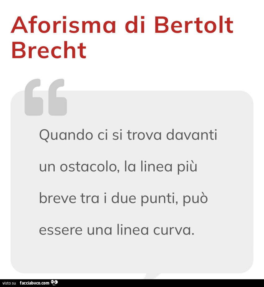 Aforisma di bertolt brecht quando ci si trova davanti un ostacolo, la linea più breve tra i due punti, può essere una linea curva