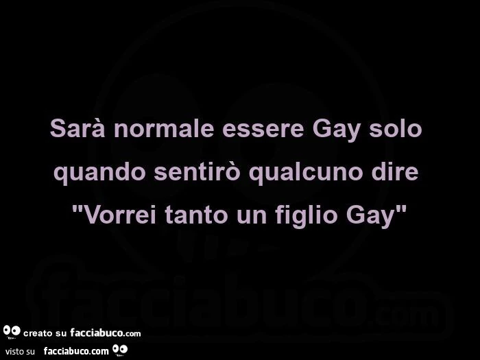 Sarà normale essere gay solo quando sentirò qualcuno dire vorrei tanto un figlio gay