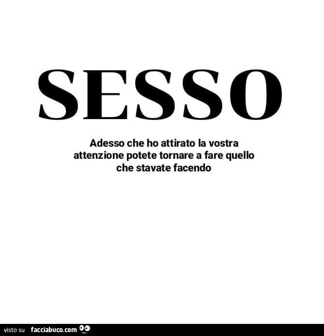 Sesso adesso che ho attirato la vostra attenzione potete tornare a fare quello che stavate facendo