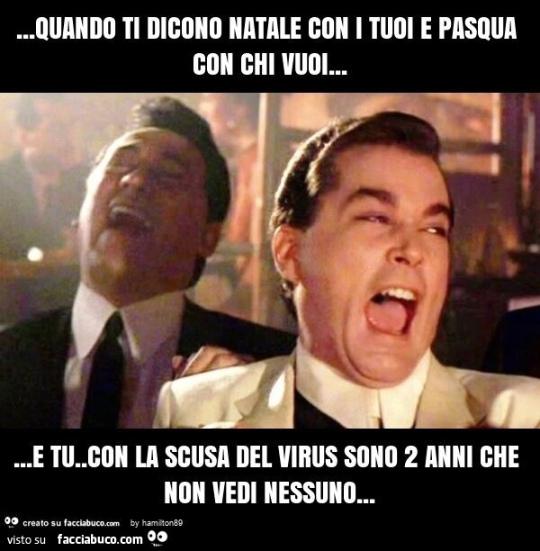 Quando ti dicono natale con i tuoi e pasqua con chi vuoi… e tu che con la scusa del virus sono 2 anni… non vedi nessuno