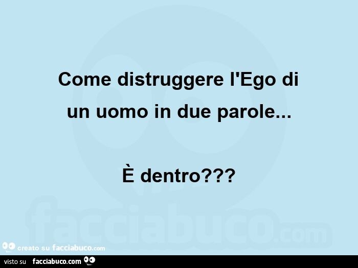 Come distruggere l'ego di  un uomo in due parole… è dentro?