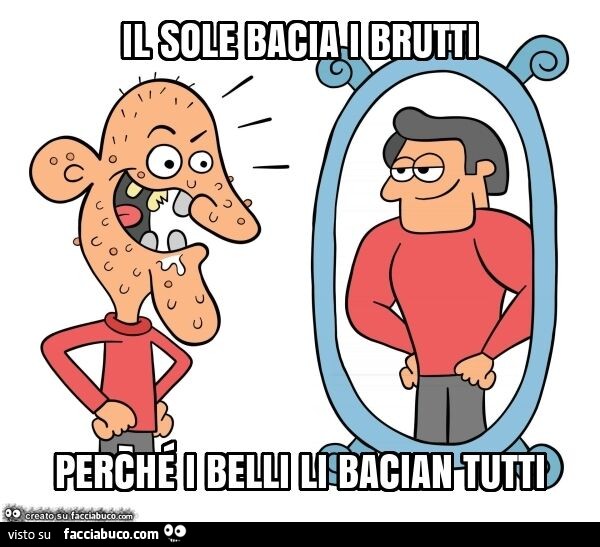 Il sole bacia i brutti perché i belli li bacian tutti