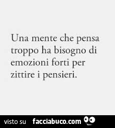 Una mente che pensa troppo ha bisogno di emozioni forti per zittire i pensieri