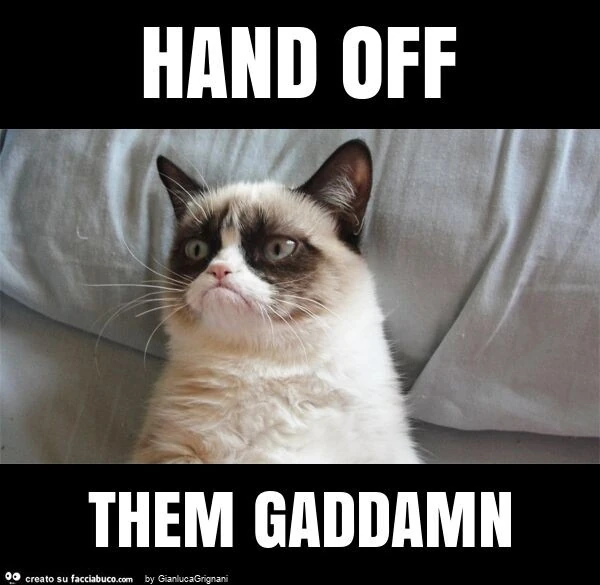 Hand off them gaddamn