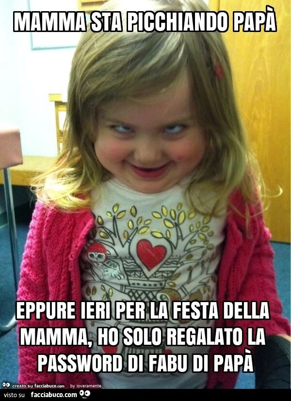 Mamma sta picchiando papà eppure ieri per la festa della mamma, ho solo regalato la password di fabu di papà