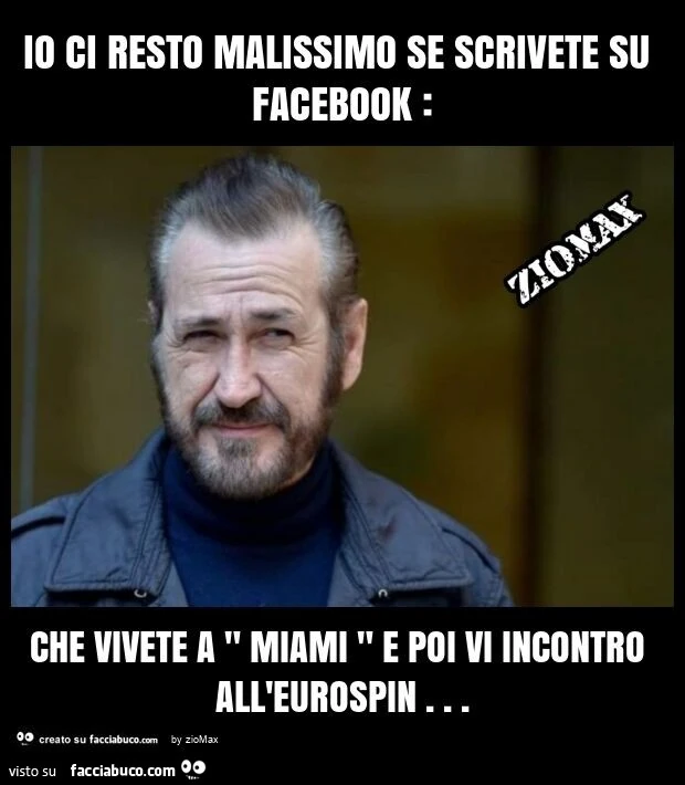 Io ci resto malissimo se scrivete su facebook: che vivete a " miami " e poi vi incontro all'eurospin