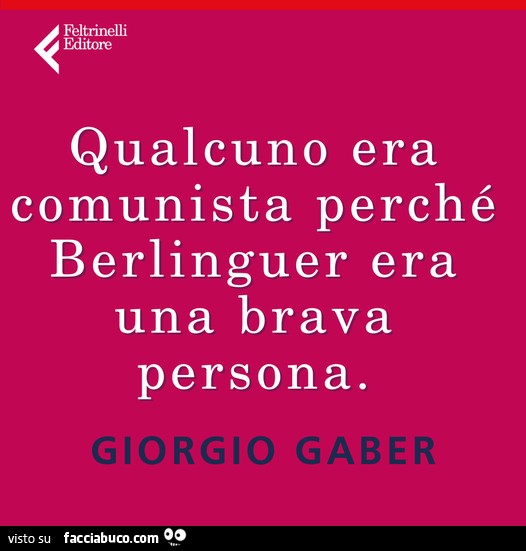 Qualcuno era comunista perché Berlinguer era una brava persona. giorgio Gaber