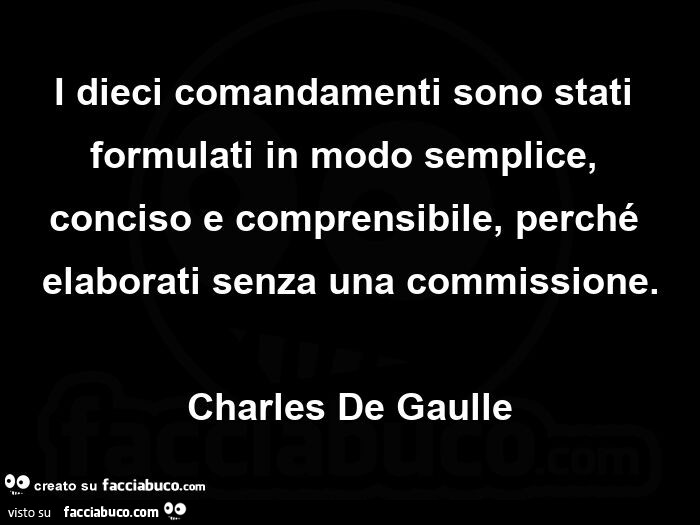 I dieci comandamenti sono stati formulati in modo semplice, conciso e comprensibile, perché elaborati senza una commissione. charles De Gaulle