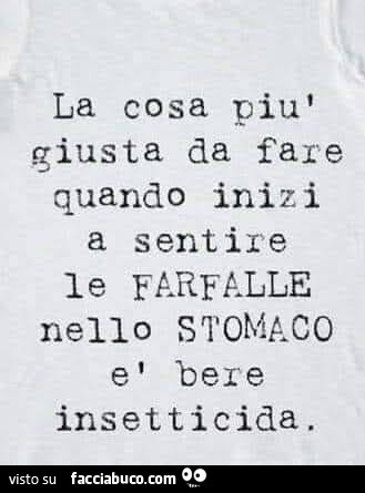 La cosa più giusta da fare quando inizi a sentire le farfalle nello stomaco è bere insetticida