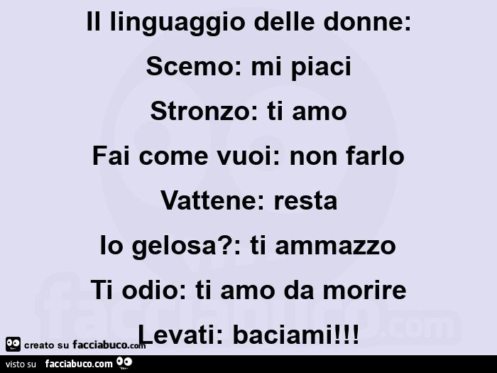 Il linguaggio delle donne: scemo: mi piaci stronzo: ti amo fai come vuoi: non farlo vattene: resta io gelosa? : ti ammazzo ti odio: ti amo da morire levati: baciami