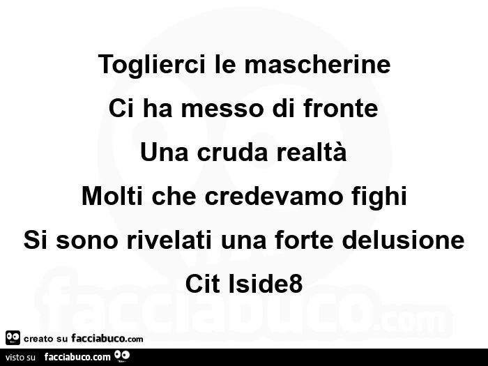 Toglierci le mascherine ci ha messo di fronte  una cruda realtà molti che credevamo fighi si sono rivelati una forte delusione cit iside8