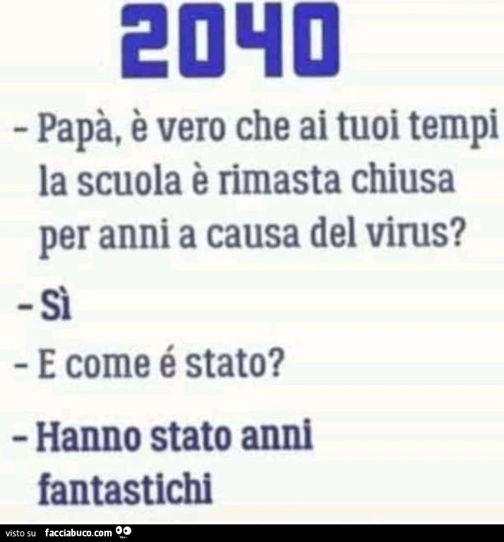 2040: Papร , รจ vero che ai tuoi tempi la scuola รจ rimasta chiusa per anni a causa di un virus? Si. E com'รจ stato? Hanno stato anni fantastichi