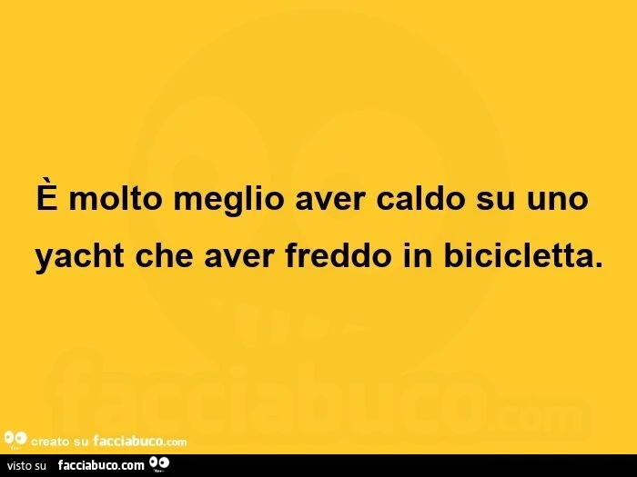 È molto meglio aver caldo su uno yacht che aver freddo in bicicletta