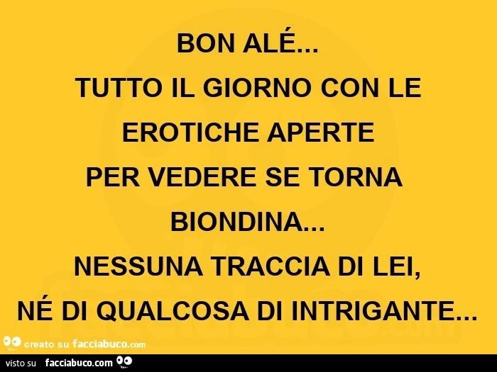 Bon alé&hellip; tutto il giorno con le erotiche aperte per vedere se torna biondina&hellip; nessuna traccia di lei, né di qualcosa di intrigante