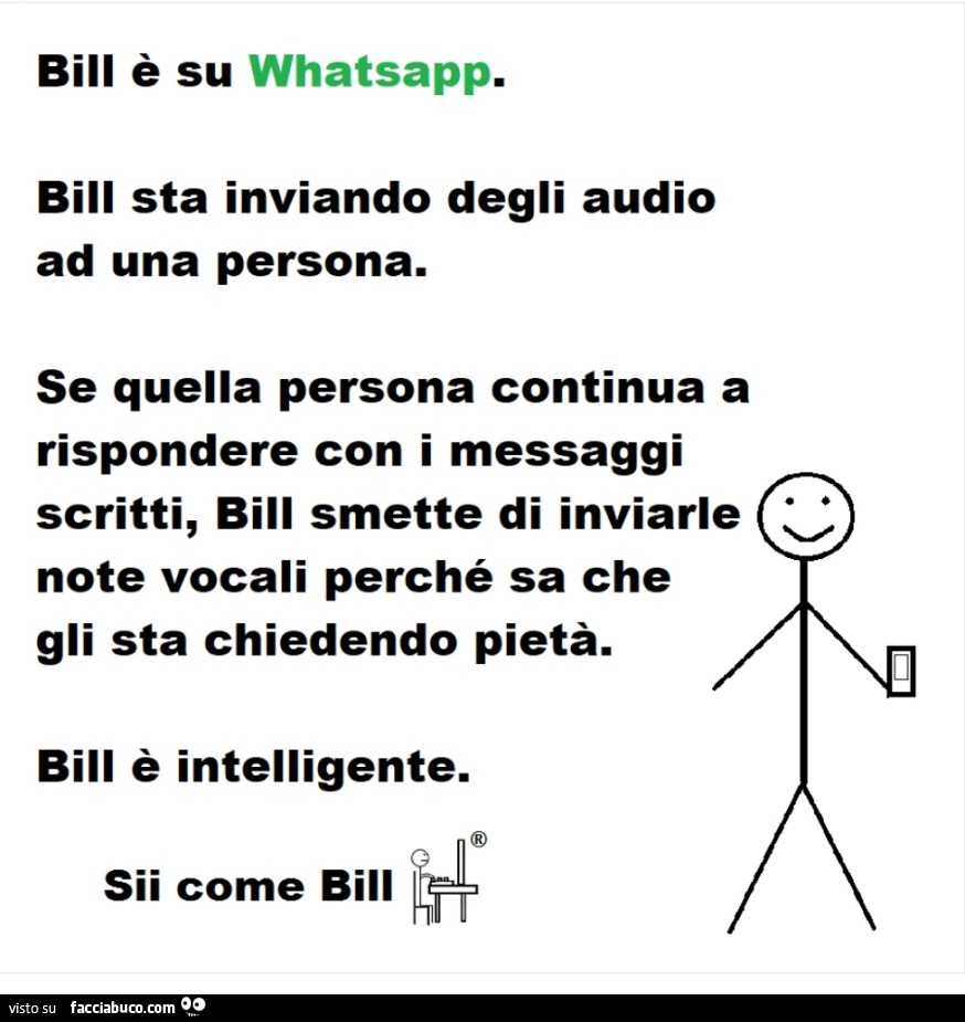 Bill è su whatsapp. Bill sta inviando degli audio ad una persona. Se quella persona continua a rispondere con i messaggi scritti, bill smette di inviarle note vocali perché sa che gli sta chiedendo pietà